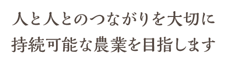 人と人とのつながりを大切に地蔵可能な農業を目指します